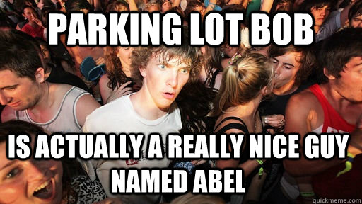 Parking lot Bob Is actually a really nice guy named Abel  Sudden Clarity Clarence