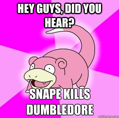 Hey guys, did you hear? Snape kills Dumbledore  Slowpoke