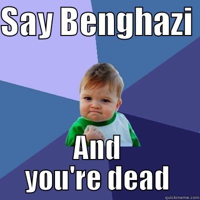SAY BENGHAZI  AND YOU'RE DEAD Success Kid