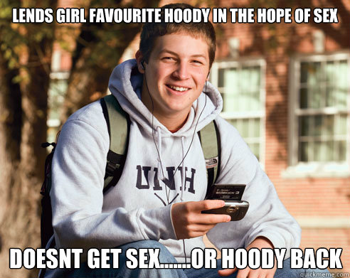 lends girl favourite hoody in the hope of sex doesnt get sex.......or hoody back  College Freshman