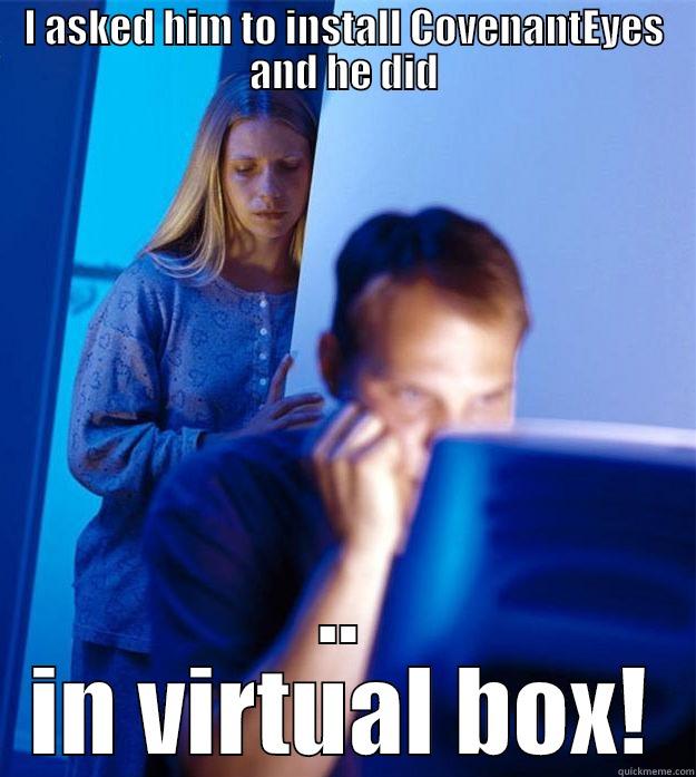 I ASKED HIM TO INSTALL COVENANTEYES AND HE DID .. IN VIRTUAL BOX! Redditors Wife