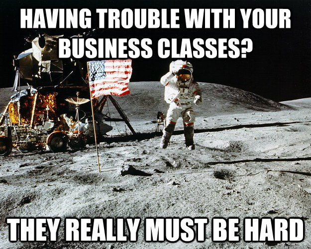 having trouble with your business classes? they really must be hard  Unimpressed Astronaut