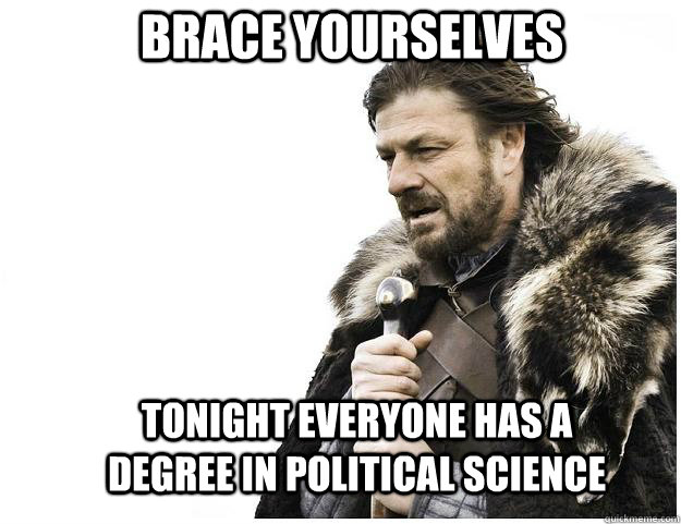 Brace yourselves tonight everyone has a degree in political science - Brace yourselves tonight everyone has a degree in political science  Imminent Ned