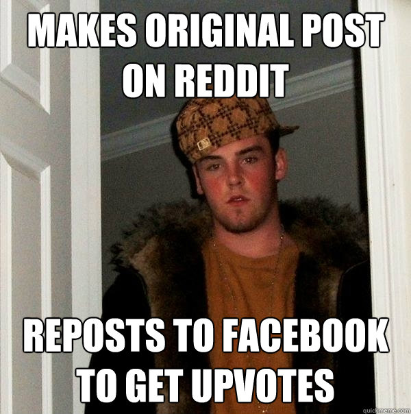 Makes original post on Reddit Reposts to Facebook to get upvotes  Scumbag Steve