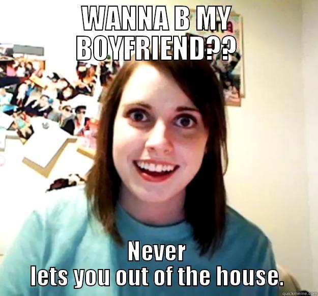 WILL YOU GO OUT WITH ME?? - WANNA B MY BOYFRIEND?? NEVER LETS YOU OUT OF THE HOUSE. Overly Attached Girlfriend