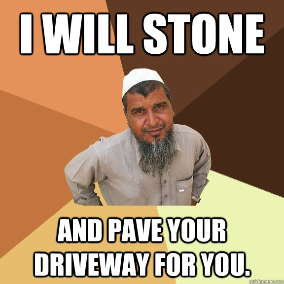 I will stone and pave your driveway for you.  Ordinary Muslim Man