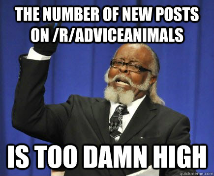 THE NUMBER OF NEW POSTS ON /R/ADVICEANIMALS IS TOO DAMN HIGH  Too Damn High