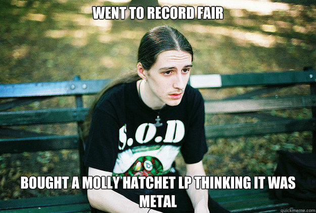 went to record fair bought a molly hatchet lp thinking it was metal  First World Metal Problems