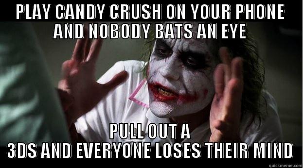 PLAY CANDY CRUSH ON YOUR PHONE AND NOBODY BATS AN EYE PULL OUT A 3DS AND EVERYONE LOSES THEIR MIND Joker Mind Loss