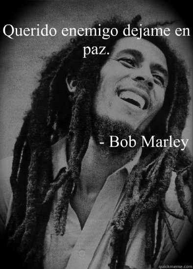 Querido enemigo dejame en paz. - Bob Marley - Querido enemigo dejame en paz. - Bob Marley  Troll Quote