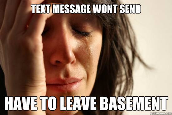 Text message wont send have to leave basement  First World Problems