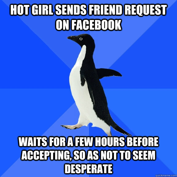 hot girl sends friend request on Facebook waits for a few hours before accepting, so as not to seem desperate  Socially Awkward Penguin