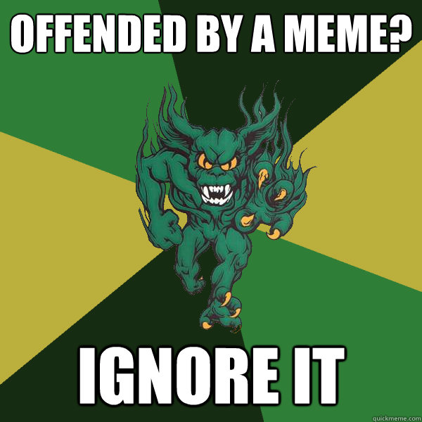 offended by a meme? ignore it
  Green Terror