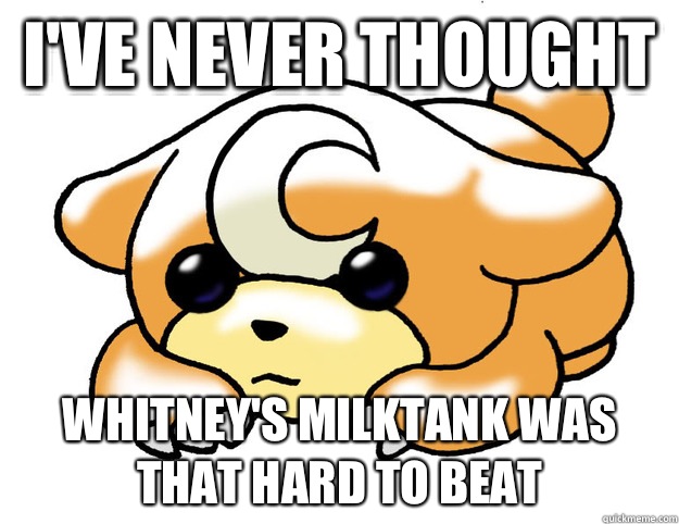 I've never thought  Whitney's Milktank was that hard to beat  Confession Teddiursa