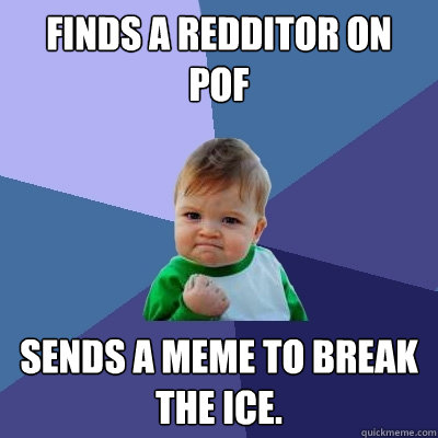 Finds a redditor on PoF Sends a MEME to break the ice.  Success Kid