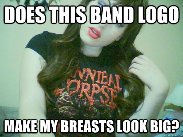 Does this band logo make my breasts look big?  High Maintenance Metalhead