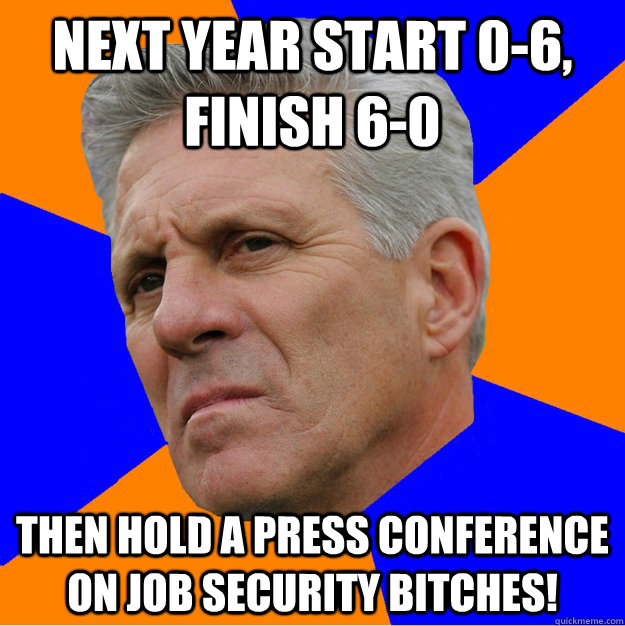 Next year start 0-6, finish 6-0 Then hold a press conference on job security bitches!  Uninformed Zook