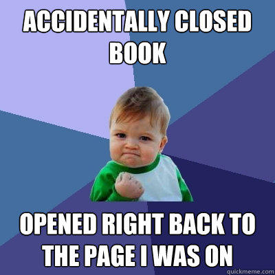 accidentally closed book opened right back to the page I was on - accidentally closed book opened right back to the page I was on  Success Kid