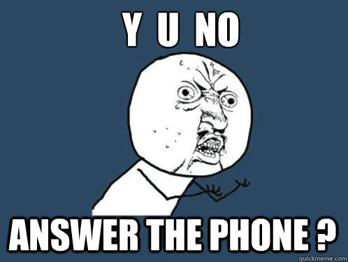 Y  U  NO Answer the phone ?  Y U NO Answer the phone