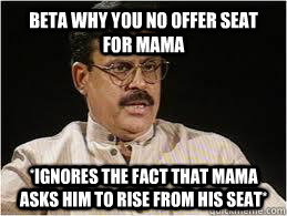 Beta why you no offer seat for mama *Ignores the fact that mama asks him to rise from his seat* - Beta why you no offer seat for mama *Ignores the fact that mama asks him to rise from his seat*  Desi Dad