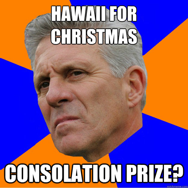 Hawaii For 
christmas Consolation prize? - Hawaii For 
christmas Consolation prize?  Uninformed Zook