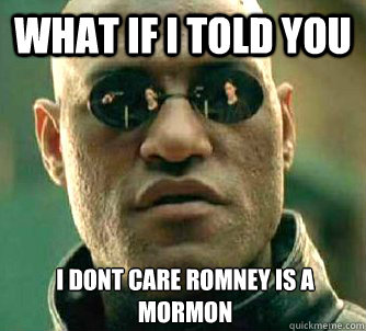 What if I told you I dont care Romney is a Mormon  What if I told you