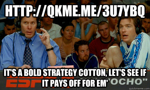 http://qkme.me/3u7ybq It's a bold strategy cotton, let's see if it pays off for em'  