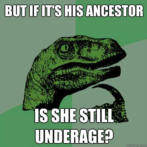 But if it's his ancestor Is she still underage? - But if it's his ancestor Is she still underage?  Philosoraptor
