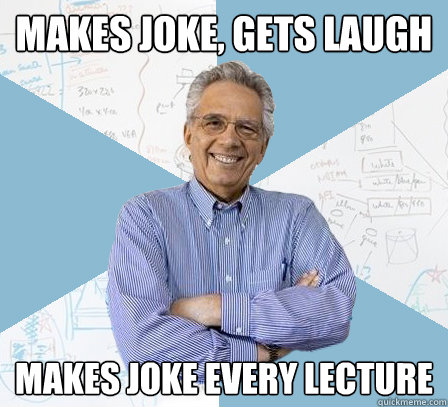 makes joke, gets laugh makes joke every lecture  EngineeringProfessor