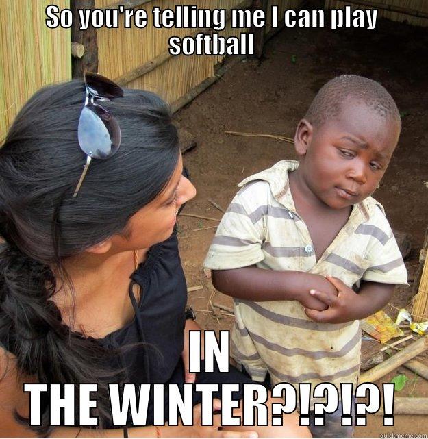 SO YOU'RE TELLING ME I CAN PLAY SOFTBALL IN THE WINTER?!?!?! Skeptical Third World Kid