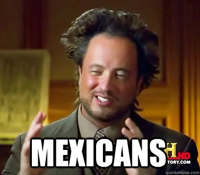  MEXICANS  Ancient Aliens Meme Plague