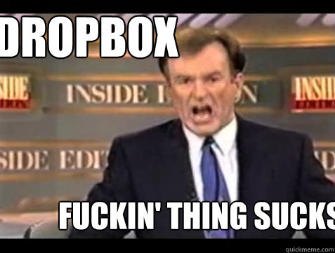 Dropbox FUCKIN' THING SUCKS! - Dropbox FUCKIN' THING SUCKS!  Do it live!