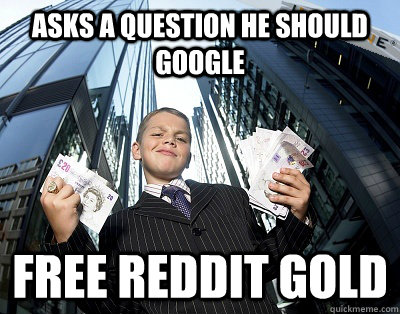 Asks a question he should google Free reddit gold  
