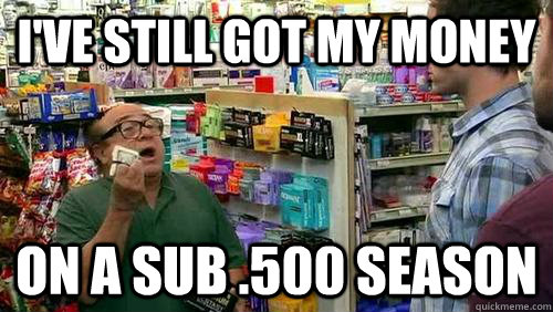 i've still got my money on a sub .500 season - i've still got my money on a sub .500 season  Frank Reynolds