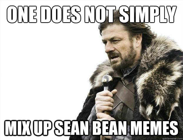 one does not simply mix up sean bean memes - one does not simply mix up sean bean memes  Brace Yourselves - Borimir