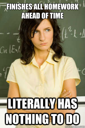 Finishes all homework ahead of time literally has nothing to do - Finishes all homework ahead of time literally has nothing to do  Academic Overachiever Problems