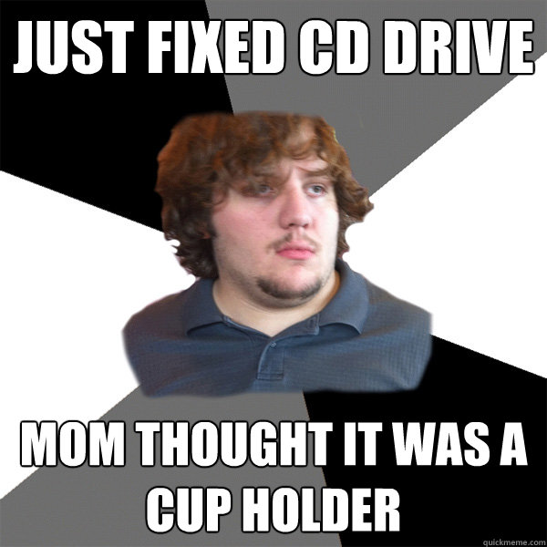 Just fixed CD Drive Mom thought it was a cup holder  Family Tech Support Guy