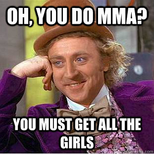 Oh, you do MMA? You must get all the girls  Creepy Wonka