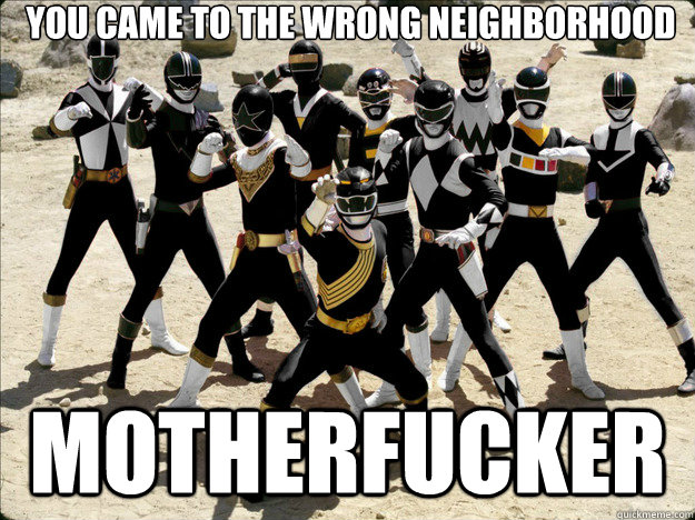 You came to the wrong neighborhood Motherfucker - You came to the wrong neighborhood Motherfucker  YOU CAME TO THE WRONG NEIGHBORHOOD MOTHERFUCKER