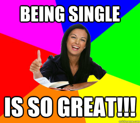 Being Single is so great!!!  Ironic Thumbs Up