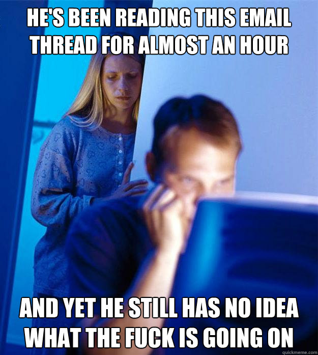 He's been reading this email thread for almost an hour  and yet he still has no idea what the fuck is going on  Redditors Wife