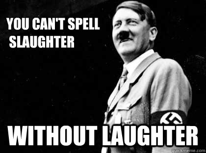 You Can't spell
 slaughter Without Laughter - You Can't spell
 slaughter Without Laughter  Good guy hitler