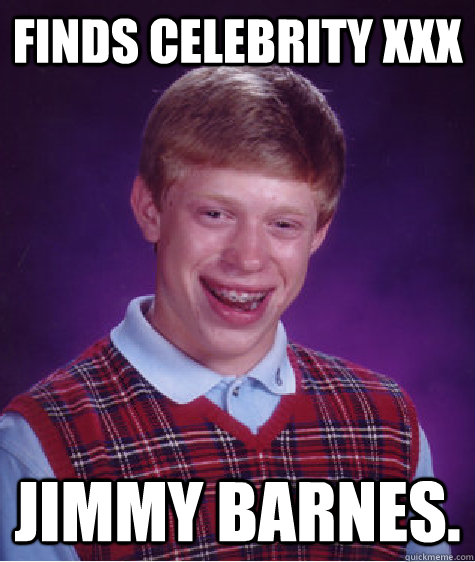 Finds Celebrity xxx Jimmy Barnes. - Finds Celebrity xxx Jimmy Barnes.  Bad Luck Brian