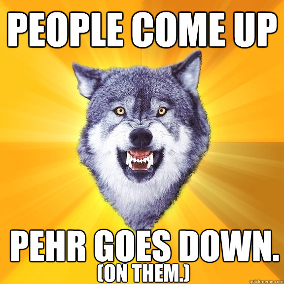 people come up pehr goes down. (on them.)  Courage Wolf