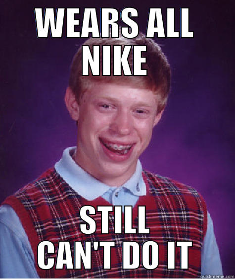 WEARS ALL NIKE STILL CAN'T DO IT Bad Luck Brian