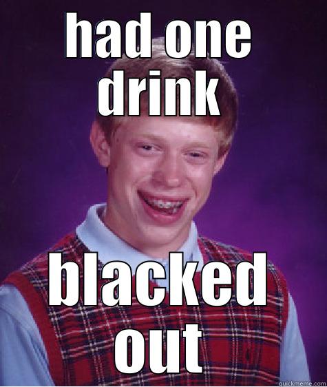 HAD ONE DRINK BLACKED OUT Bad Luck Brian