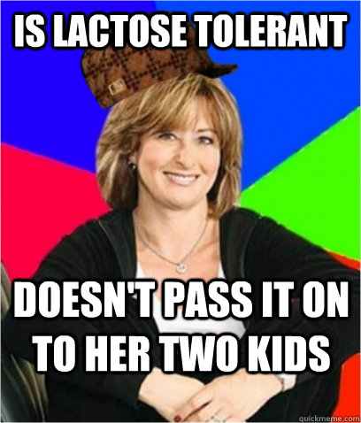 Is Lactose Tolerant Doesn't pass it on to her two kids  Scumbag mom