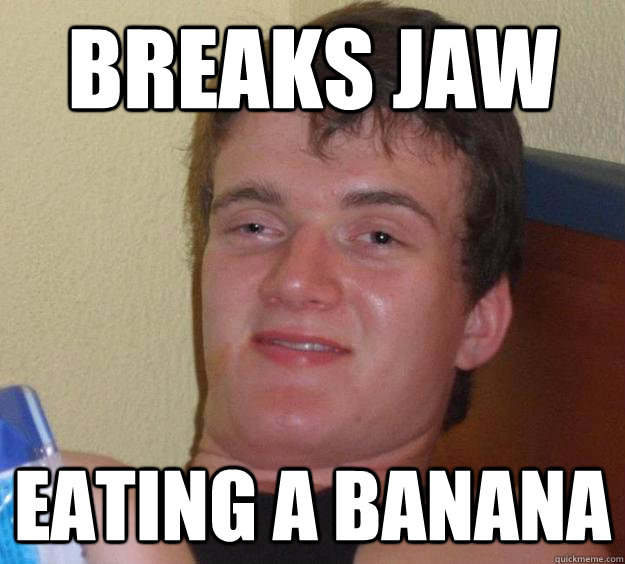 breaks jaw eating a banana   10 Guy