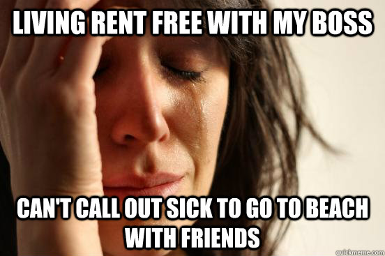 living rent free with my boss can't call out sick to go to beach with friends  First World Problems