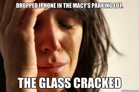 Dropped iphone in the macy's parking lot. the glass cracked  First World Problems